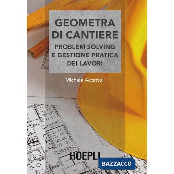Geometra di cantiere. Problem solving e gestione pratica dei lavori