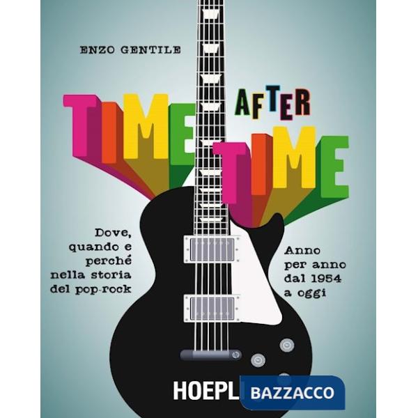Time after time. Dove, quando e perché nella storia del pop-rock. Anno per anno, dal 1954 ad oggi