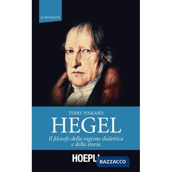 Hegel. Il filosofo della ragione dialettica e della storia
