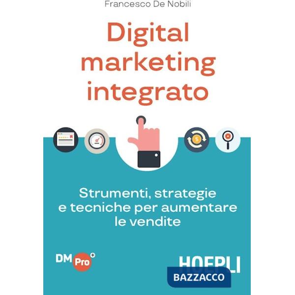 Digital marketing integrato. Strumenti, strategie e tecniche per aumentare le vendite