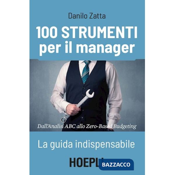 100 strumenti per il manager. La guida indispensabile. Dall'analisi ABC allo Zero-Based Budgeting