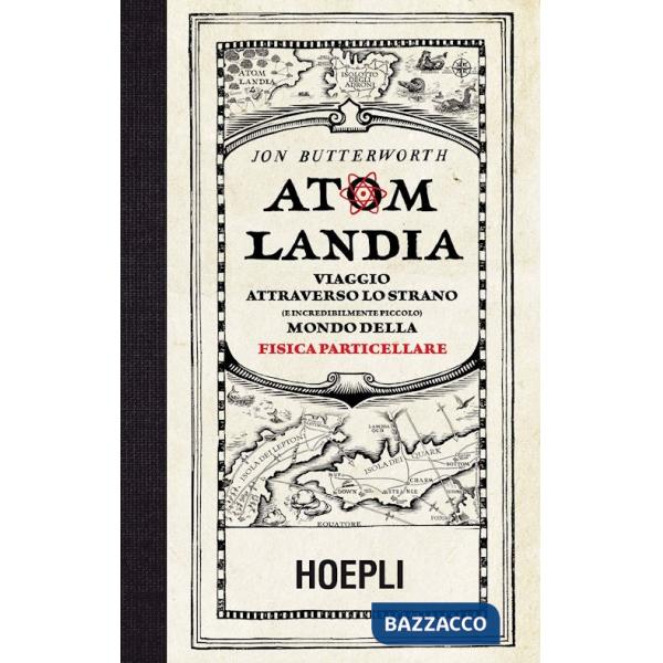 Atomlandia. Viaggio attraverso lo strano (e incredibilmente piccolo) mondo della fisica particellare