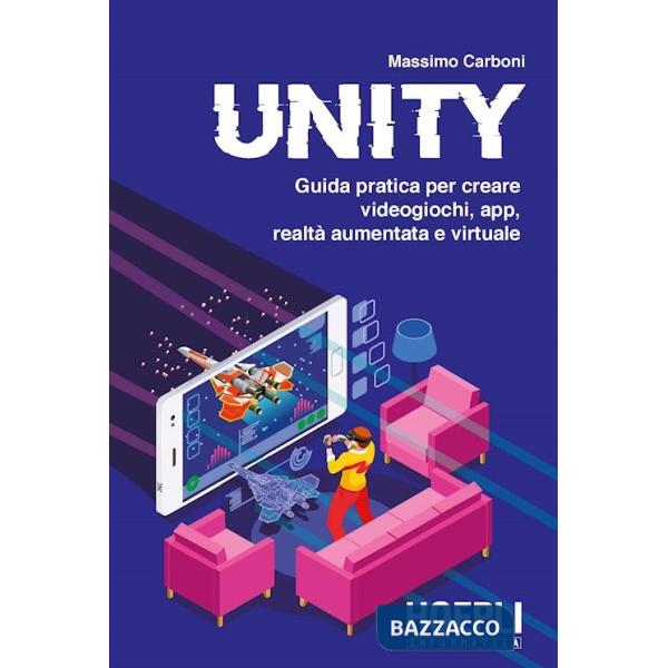 UNITY. GUIDA PRATICA PER CREARE VIDEOGIOCHI, APP, REALTA' AUMENTATA E