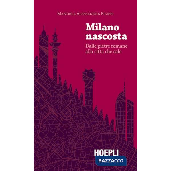 Milano nascosta. Dalle pietre romane alla città che sale