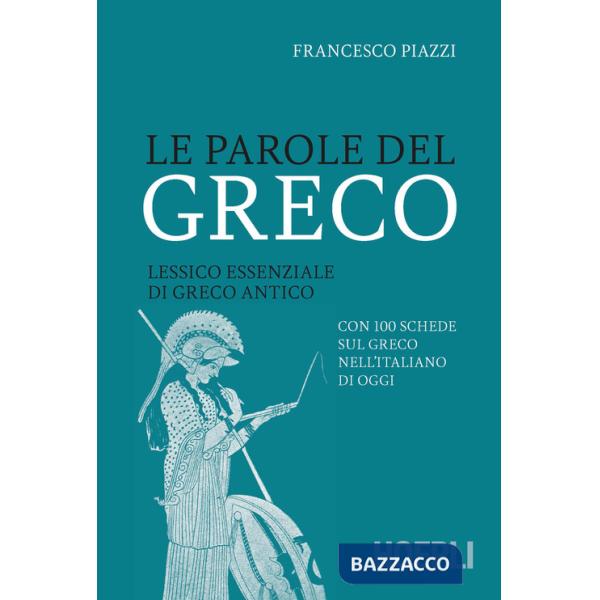 Parole del greco. Lessico essenziale di greco antico con 100 schede sul greco nell'italiano di oggi (Le)