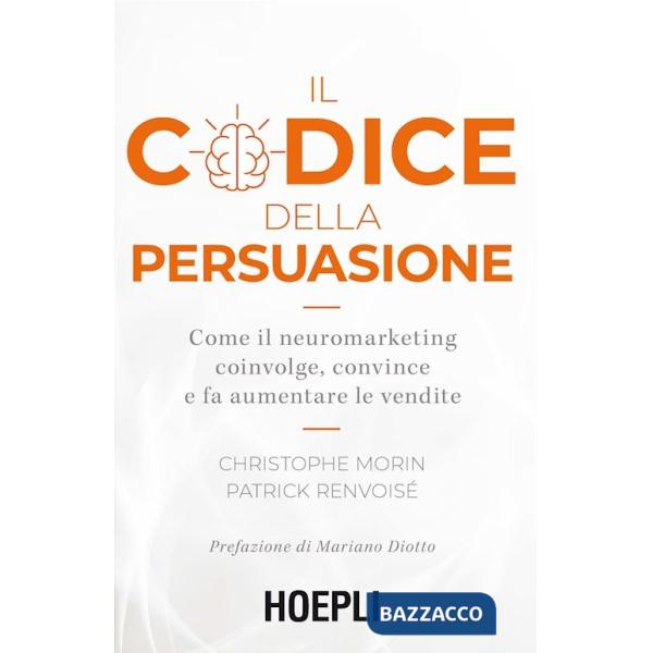 Codice della persuasione. Come il neuromarketing coinvolge, convince e fa aumentare le vendite (Il)