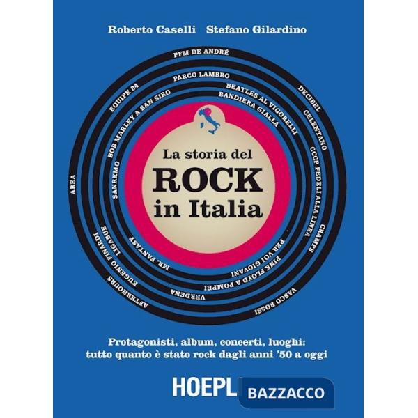 Storia del Rock in Italia. Protagonisti, album, concerti, luoghi: tutto quanto è stato rock dagli anni '50 a oggi. Ediz. a color