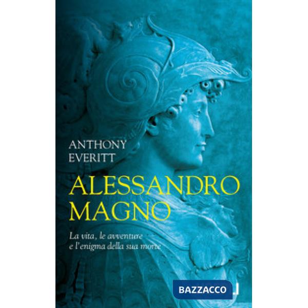 Alessandro Magno. La vita, le avventure e l'enigma della sua morte
