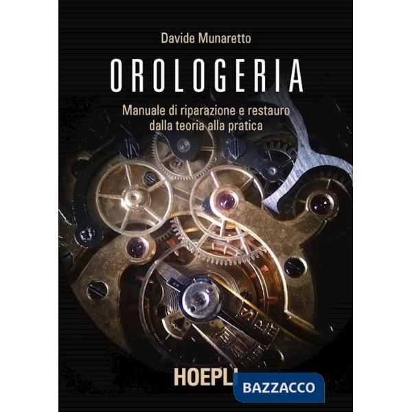 Orologeria. Manuale di riparazione e restauro: dalla teoria alla pratica