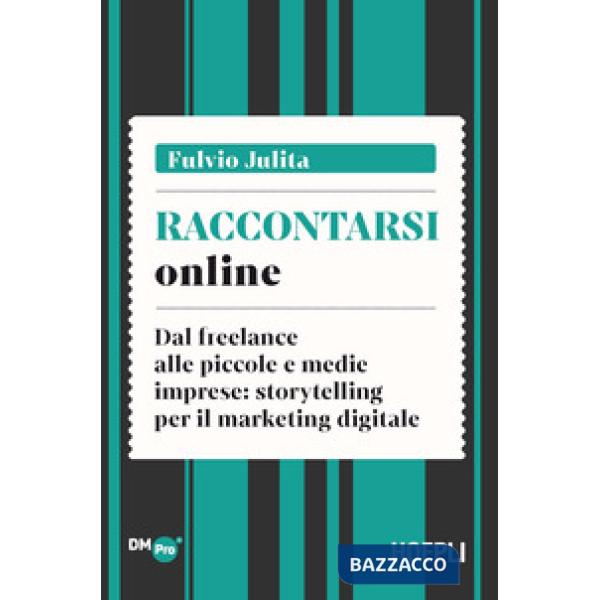 Raccontarsi online. Dal freelance alle piccole e medie imprese: storytelling per il marketing digitale