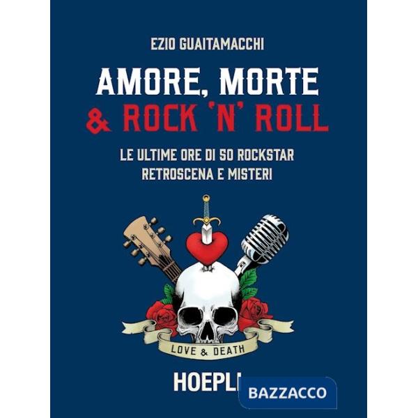 Amore, morte & rock 'n' roll. Le ultime ore di 50 rockstar: retroscena e misteri