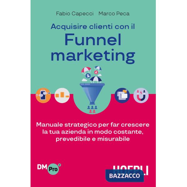 Acquisire clienti con il funnel marketing. Manuale strategico per far crescere la tua azienda in modo costante, prevedibile e mi