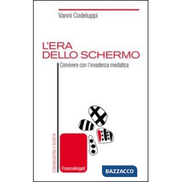 Era dello schermo. Convivere con l'invadenza mediatica (L')