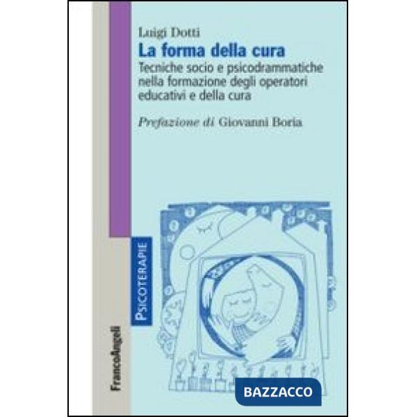 Forma della cura. Tecniche socio e psicodrammatiche nella formazione degli operatori educativi e della cura (La)