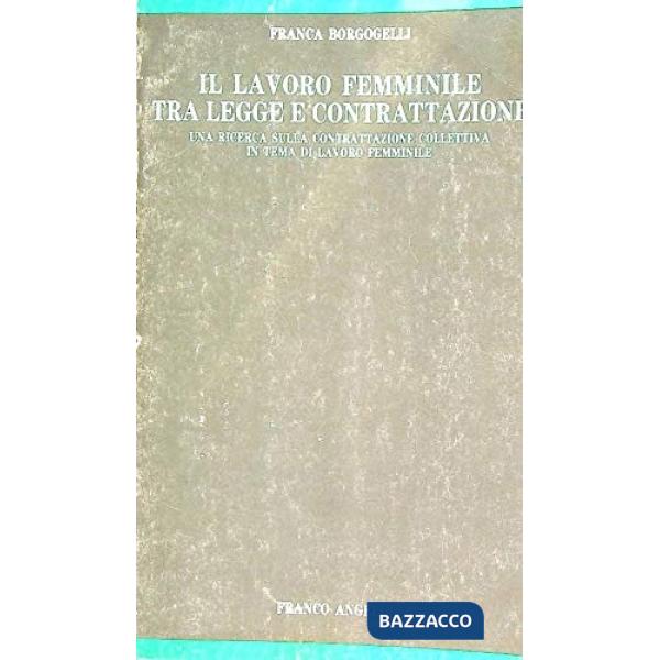 Lavoro femminile tra legge e contrattazione. Una ricerca sulla contrattazione collettiva in tema di lavoro femminile (Il)