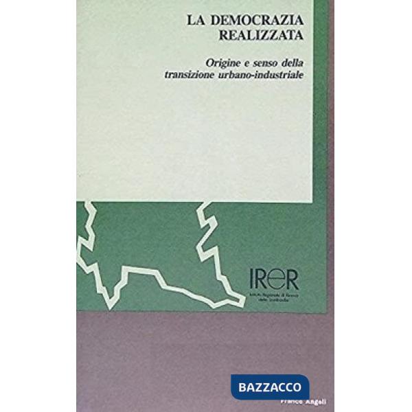 Democrazia realizzata. Origine e senso della transizione urbanoindustriale (La)