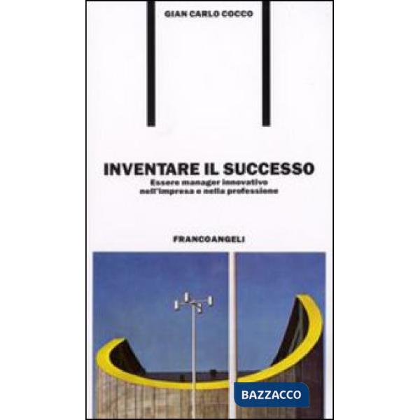 Inventare il successo. Essere manager innovativo nell'impresa e nella profession
