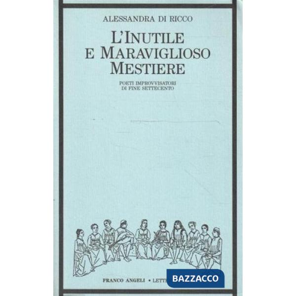 Inutile e maraviglioso mestiere. Poeti improvvisatori di fine Settecento (L')
