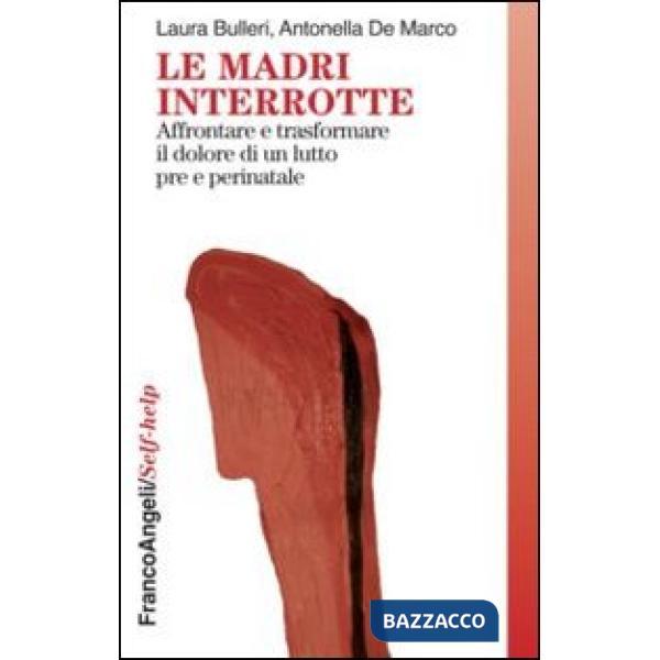 Madri interrotte. Affrontare e trasformare il dolore di un lutto pre e perinatale (Le)
