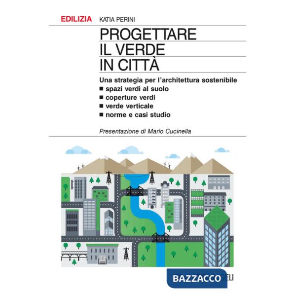 Progettare il verde in città. Una strategia per l'architettura sostenibile. Spazi verdi al suolo. Coperture verdi. Verde vertica