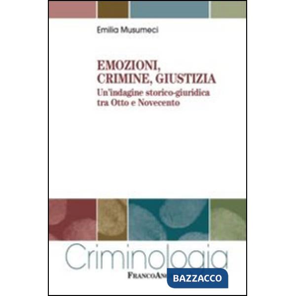 Emozioni, crimine, giustizia. Un'indagine storico-giuridica tra Otto e Novecento