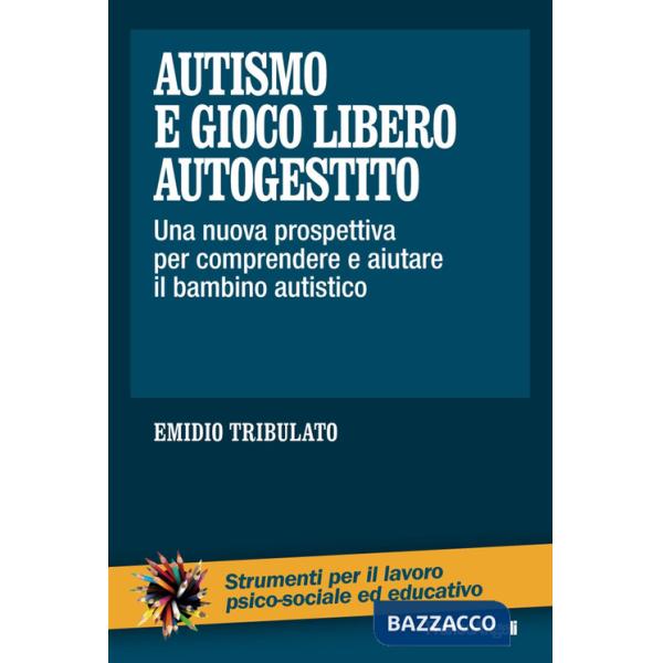 Autismo e gioco libero autogestito. Una nuova prospettiva per comprendere e aiutare il bambino autistico