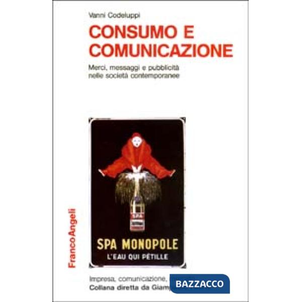 Consumo e comunicazione. Merci, messaggi e pubblicità nelle società contemporanee