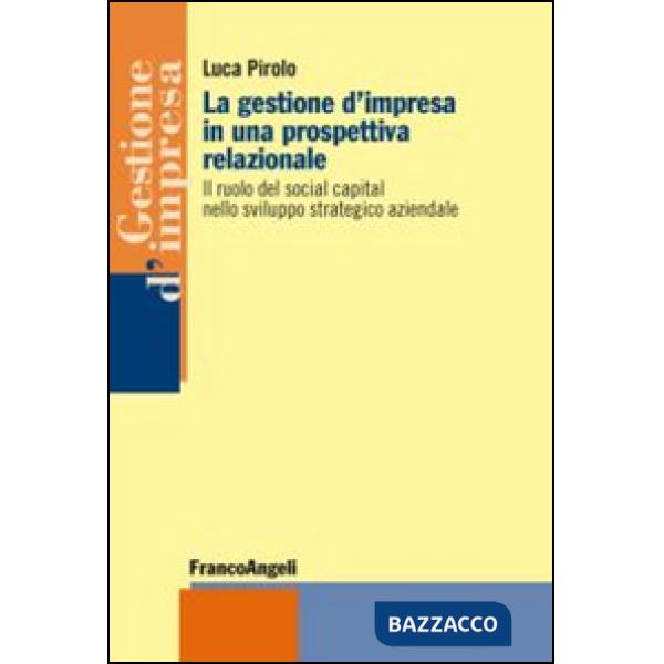 Gestione d'impresa in una prospettiva relazionale. Il ruolo del social capital nello sviluppo strategico aziendale (La)