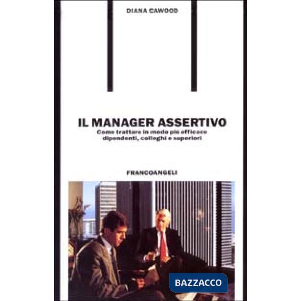 Manager assertivo. Come trattare in modo più efficace dipendenti, colleghi e sup