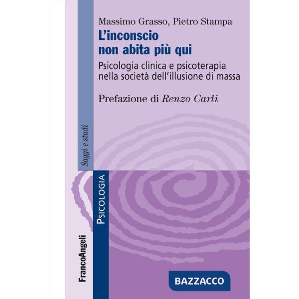 Inconscio non abita più qui. Psicologia clinica e psicoterapia nella società dell'illusione di massa (L')