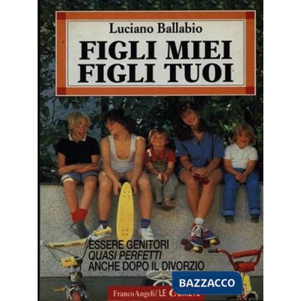 Figli miei figli tuoi. Essere genitori quasi perfetti anche dopo il divorzio