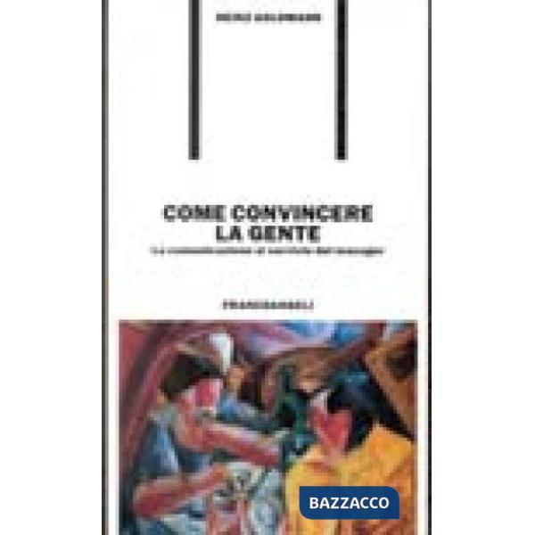 Come convincere la gente. La comunicazione al servizio del manager