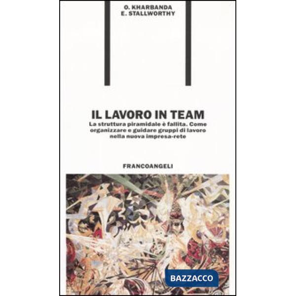 Lavoro in team. La struttura piramidale è fallita. Come organizzare e guidare gruppi di lavoro nella nuova impresa-rete (Il)