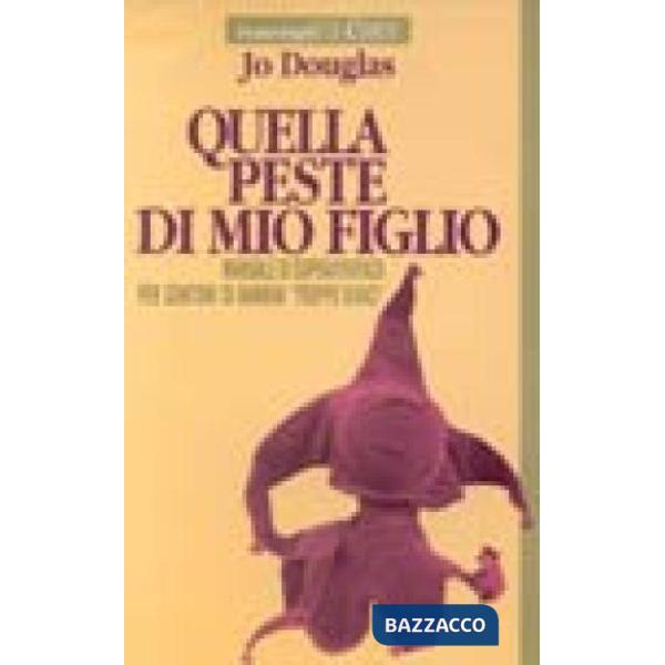 Quella peste di mio figlio. Manuale di sopravvivenza per genitori di bambini tro