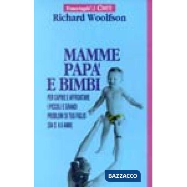 Mamme, papà e bimbi. Per capire e affrontare i piccoli e grandi problemi di tuo 
