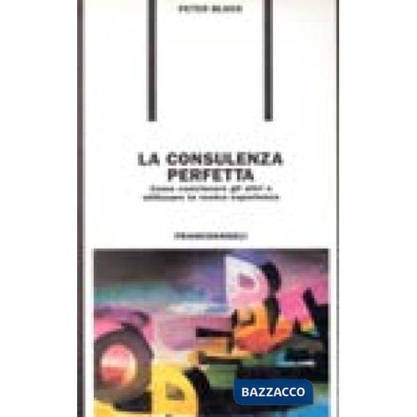 Consulenza perfetta. Come convincere gli altri a utilizzare la vostra esperienza