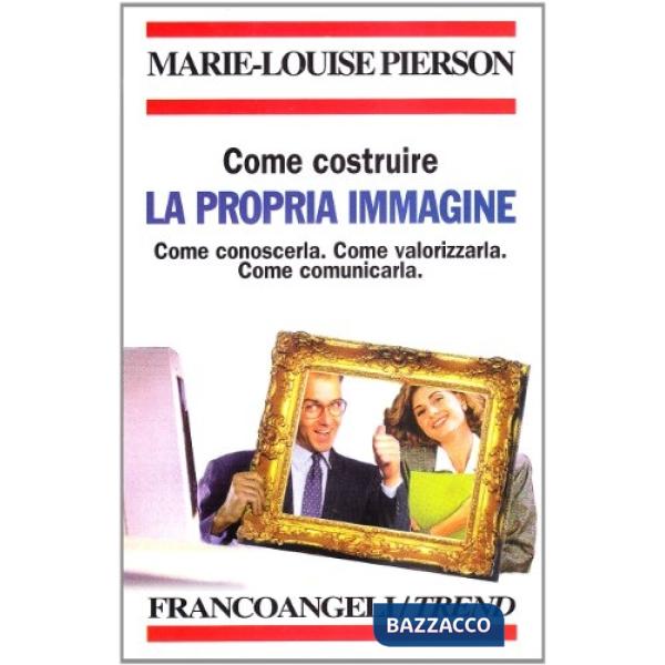 Come costruire la propria immagine. Come conoscerla. Come valorizzarla. Come com