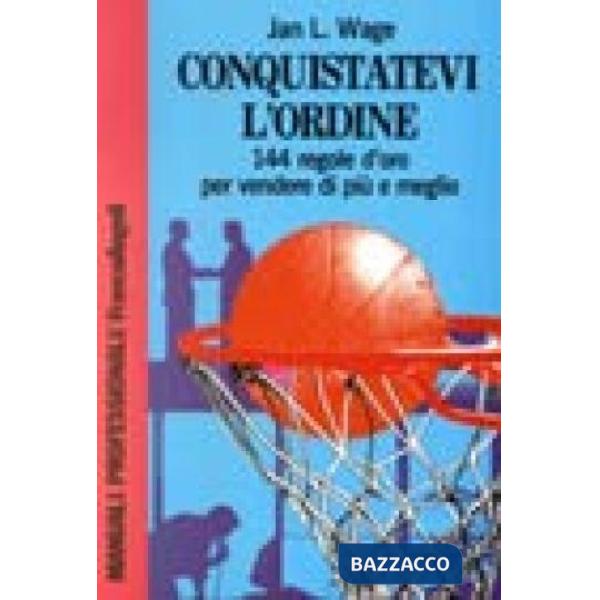 Conquistatevi l'ordine!!!! 144 regole d'oro per vendere di più e meglio