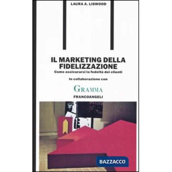 Marketing della fidelizzazione. Come assicurarsi la fedeltà dei clienti (Il)