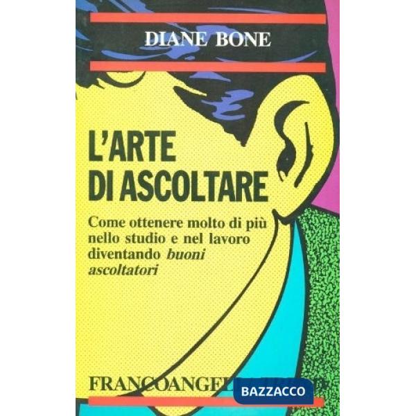 Arte di ascoltare. Come ottenere molto di più nello studio e nel lavoro diventan