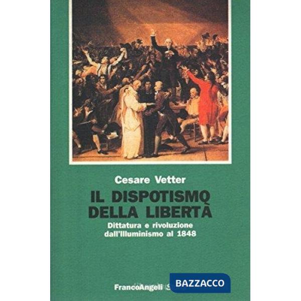 Dispotismo della libertà. Dittatura e rivoluzione dall'illuminismo al 1848 (Il)