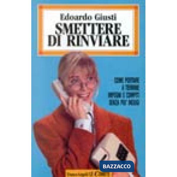 Smettere di rinviare. Come portare a termine impegni e compiti senza più indugi