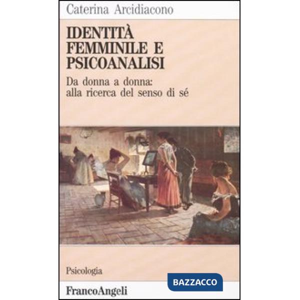 Identità femminile e psicoanalisi. Da donna a donna: alla ricerca del senso di sé