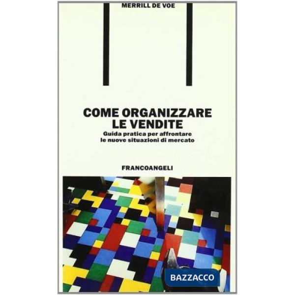 Come organizzare le vendite. Guida pratica per affrontare le nuove situazioni di
