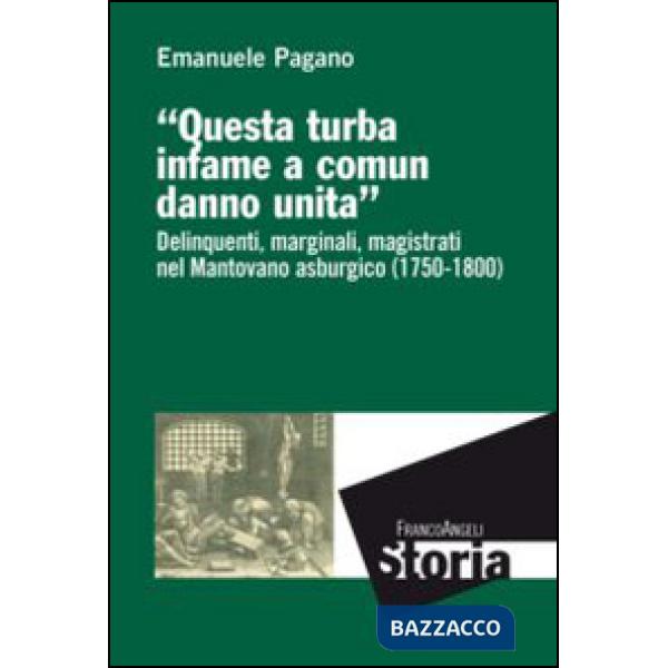 Questa turba infame a comun danno unita. Delinquenti, marginali, magistrati nel mantovano asburgico (1750-1800)