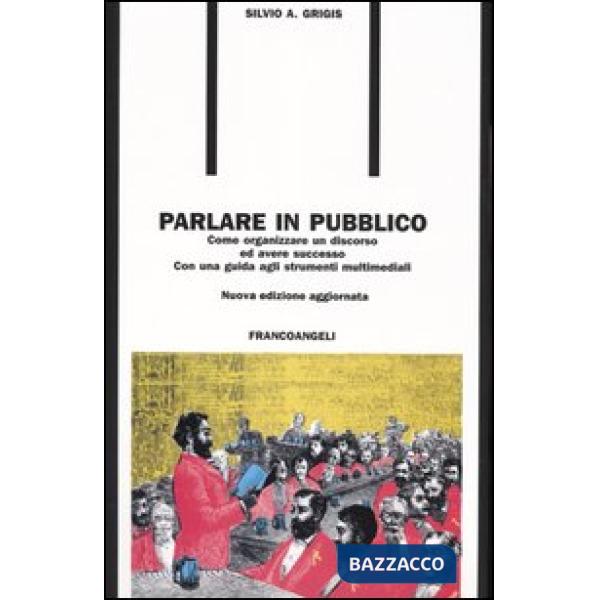Parlare in pubblico. Come organizzare un discorso ed avere successo. Con una guida agli strumenti multimediali