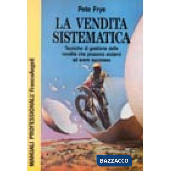 Vendita sistematica. Tecniche di gestione delle vendite che possono aiutarvi ad 