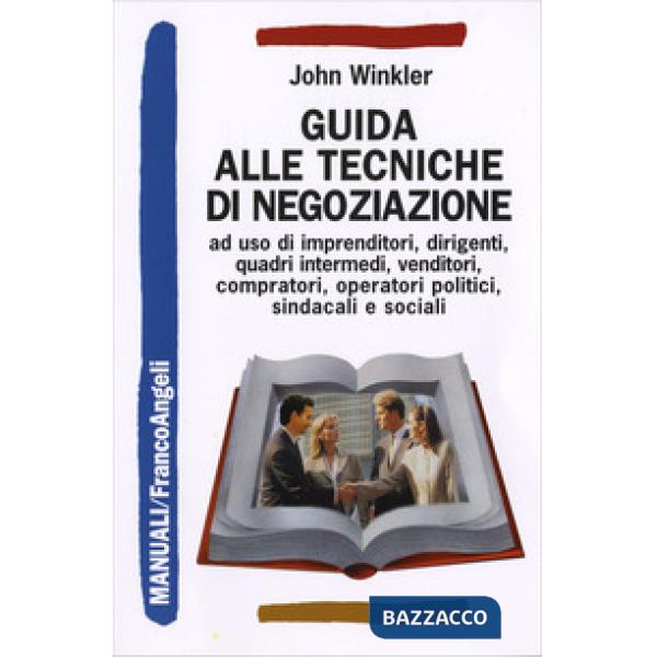 Guida alle tecniche di negoziazione a uso di imprenditori, dirigenti, quadri intermedi, venditori, compratori, operatori politic