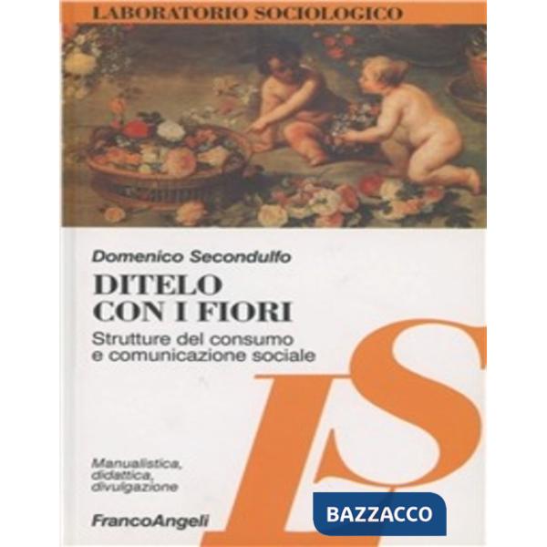 Ditelo con i fiori. Strutture del consumo e comunicazione sociale