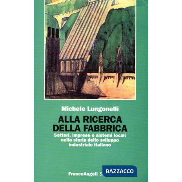 Alla ricerca della fabbrica. Settori, imprese e sistemi locali nella storia dello sviluppo industriale italiano